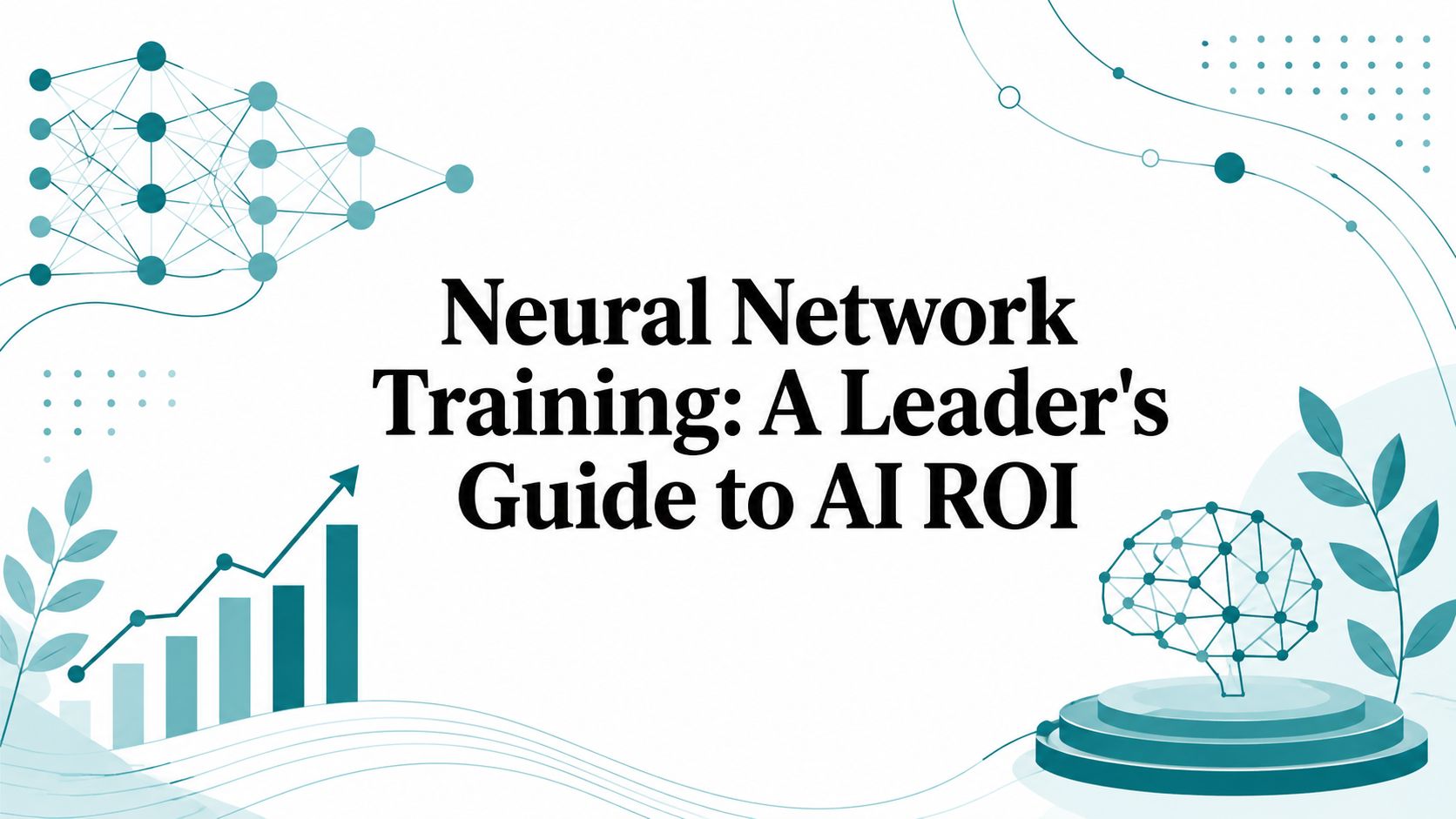 Neural Network Training: A Leader’s Guide to AI ROI