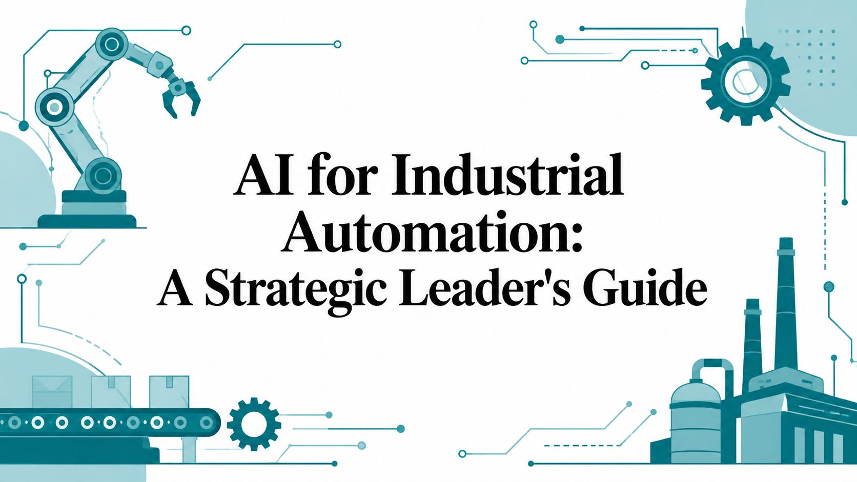 AI for Industrial Automation: A Strategic Leader’s Guide