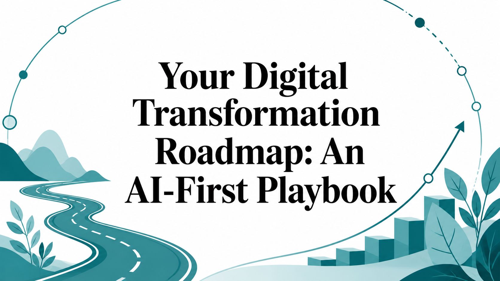 Your Digital Transformation Roadmap: An AI-First Playbook