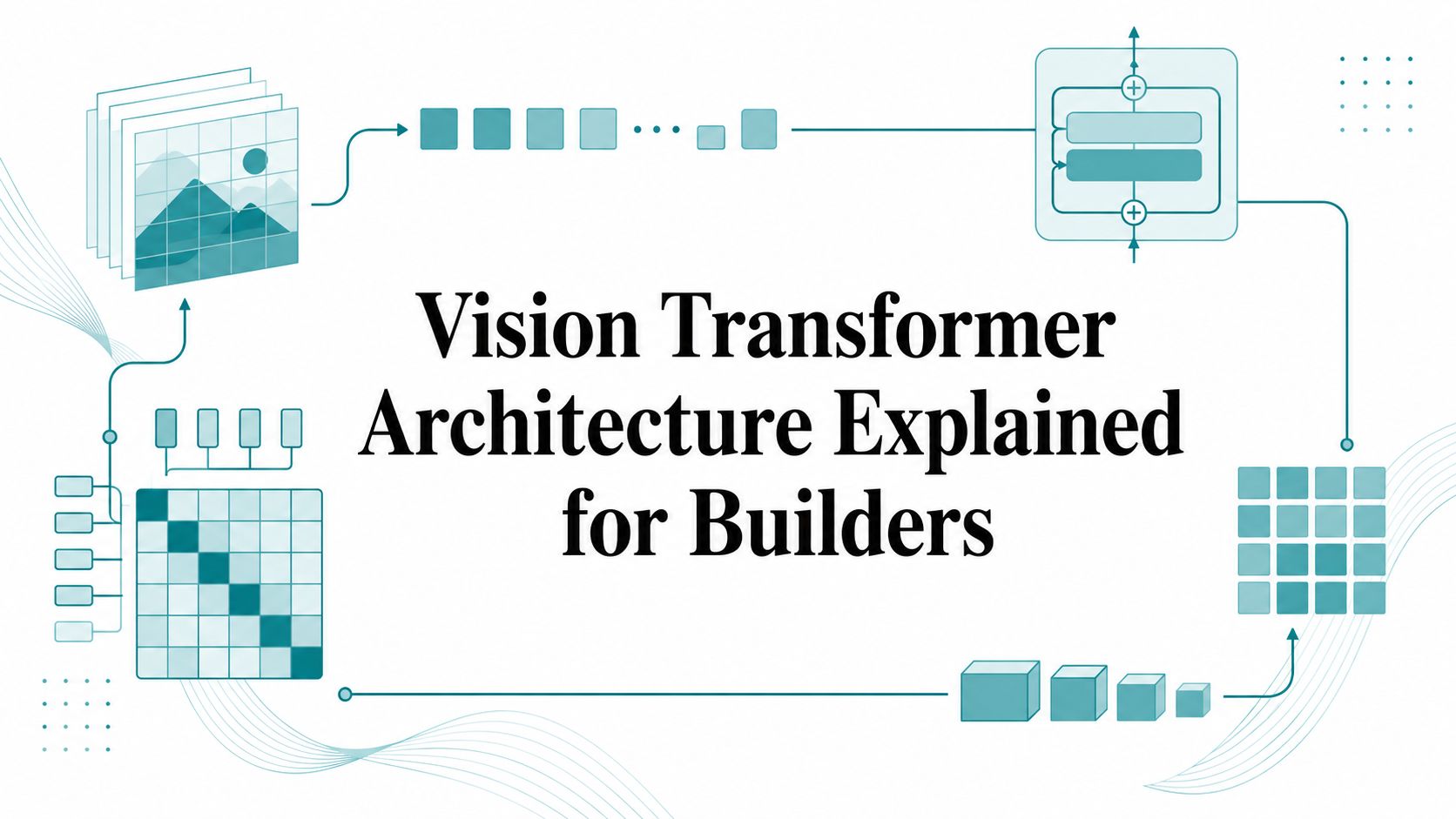 Vision Transformer Architecture Explained for Builders
