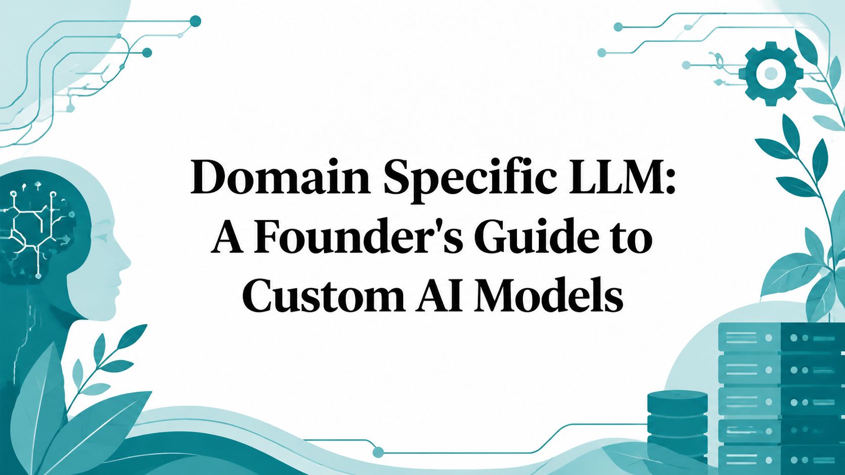 Domain Specific LLM: A Founder’s Guide to Custom AI Models