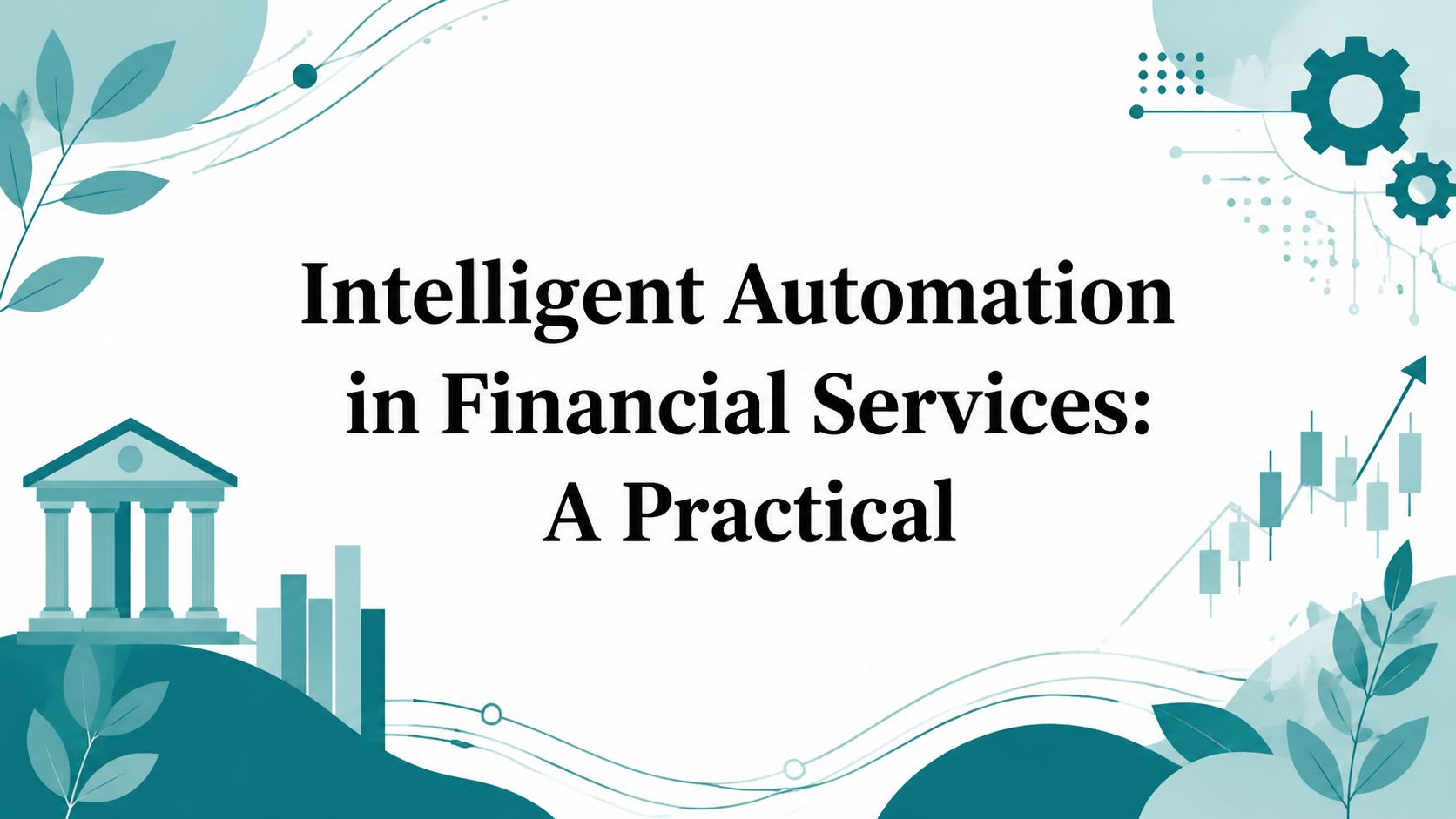 Intelligent Automation in Financial Services: A Practical