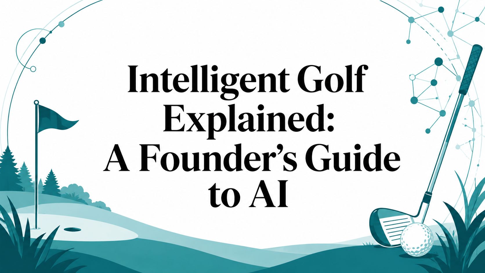 Intelligent Golf Explained: A Founder’s Guide to AI