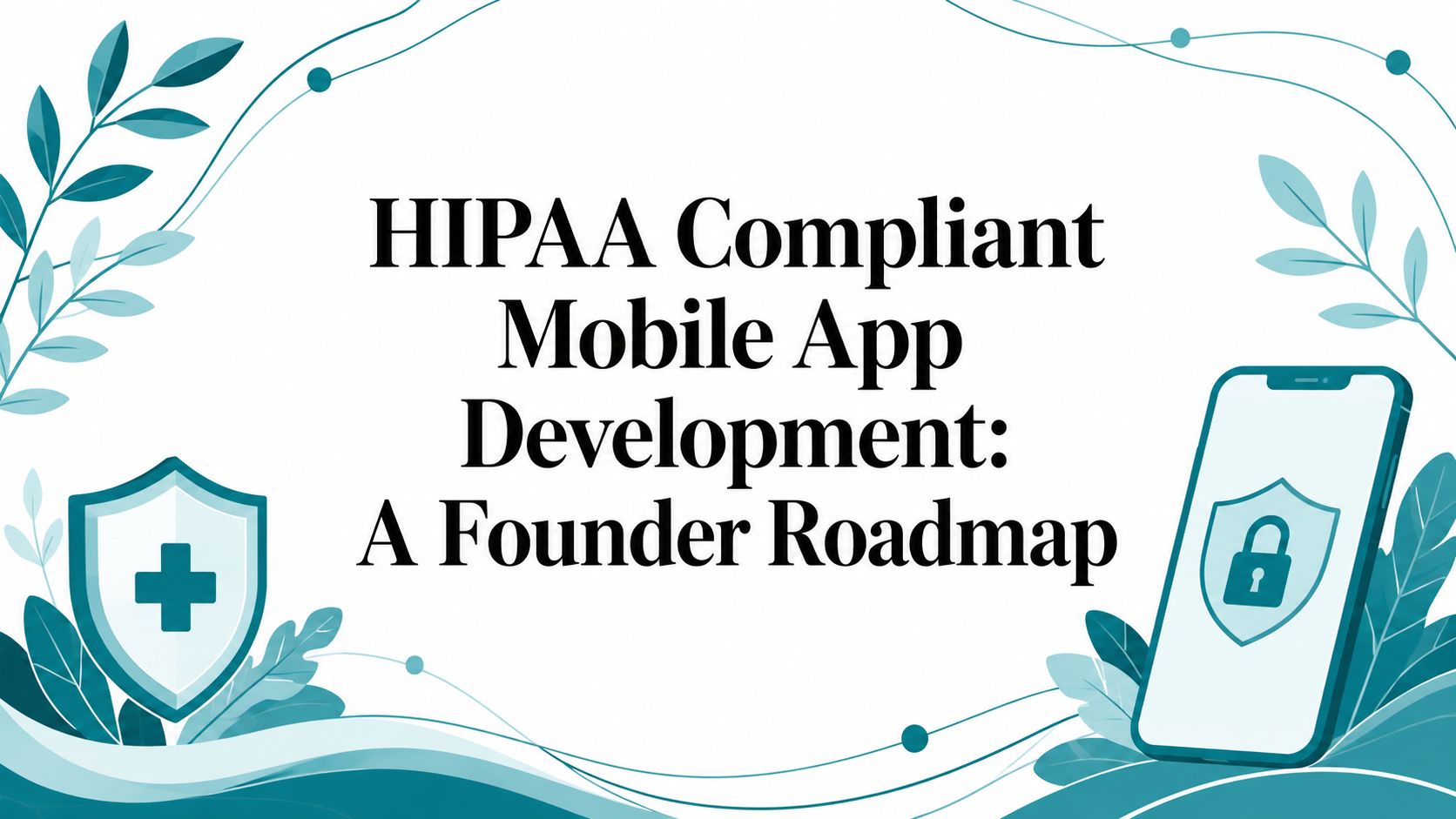 HIPAA Compliant Mobile App Development: A Founder Roadmap